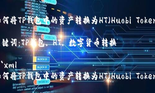 如何将TP钱包中的资产转换为HT（Huobi Token）

关键词：TP钱包, HT, 数字货币转换

```xml
如何将TP钱包中的资产转换为HT（Huobi Token）