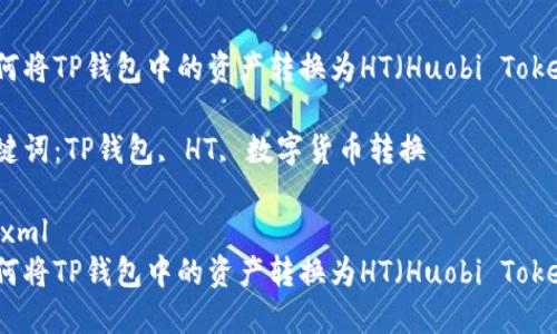 如何将TP钱包中的资产转换为HT（Huobi Token）

关键词：TP钱包, HT, 数字货币转换

```xml
如何将TP钱包中的资产转换为HT（Huobi Token）