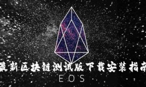 最新区块链测试版下载安装指南