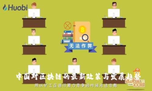  中国对区块链的最新政策与发展趋势