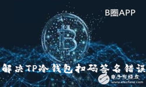 如何解决TP冷钱包扫码签名错误问题