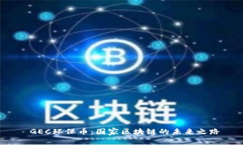  GEC环保币：国家区块链的未来之路
