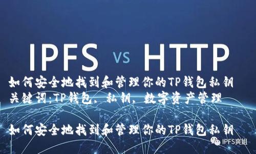 如何安全地找到和管理你的TP钱包私钥  
关键词：TP钱包, 私钥, 数字资产管理  

如何安全地找到和管理你的TP钱包私钥