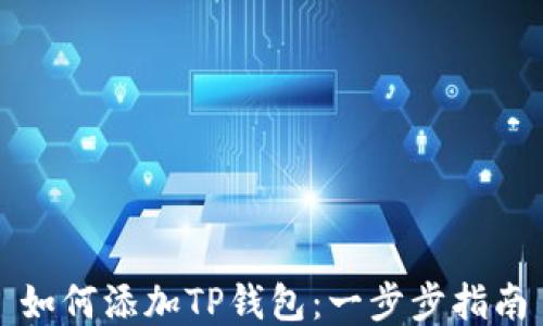 
如何添加TP钱包：一步步指南