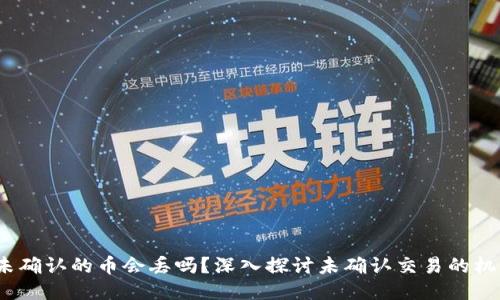  区块链未确认的币会丢吗？深入探讨未确认交易的机制与风险