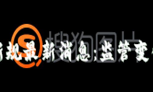 区块链钱包新规最新消息：监管变化与市场影响