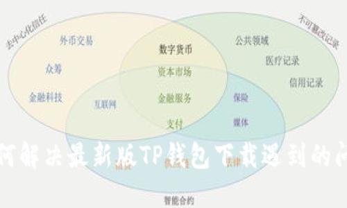 如何解决最新版TP钱包下载遇到的问题