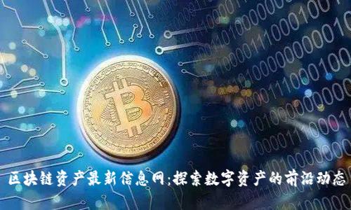 区块链资产最新信息网：探索数字资产的前沿动态