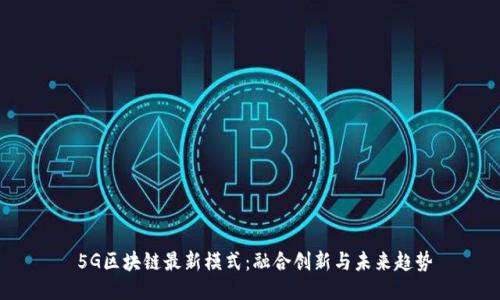  5G区块链最新模式：融合创新与未来趋势
