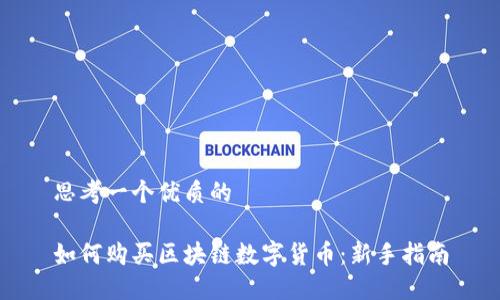 思考一个优质的

如何购买区块链数字货币：新手指南