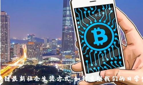   
区块链最新社会生活方式：如何重塑我们的日常生活