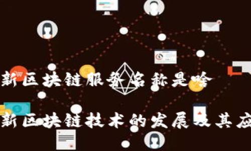 最新区块链服务名称是啥

最新区块链技术的发展及其应用
