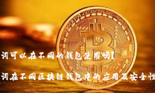 助记词可以在不同的钱包使用吗？

助记词在不同区块链钱包中的应用及安全性分析