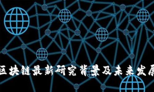 中国区块链最新研究背景及未来发展趋势
