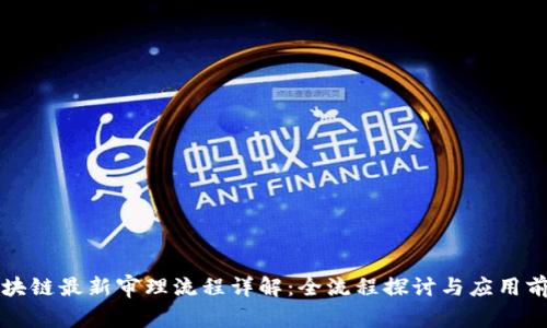 区块链最新审理流程详解：全流程探讨与应用前景