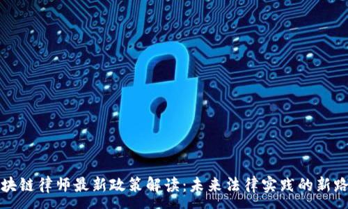 :
区块链律师最新政策解读：未来法律实践的新路径