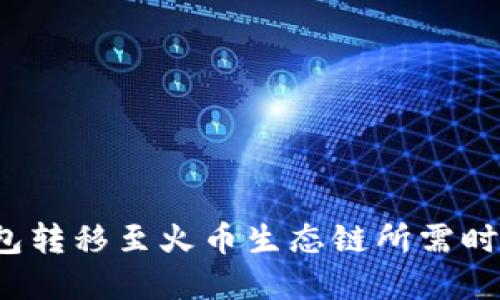  TP钱包转移至火币生态链所需时间详解