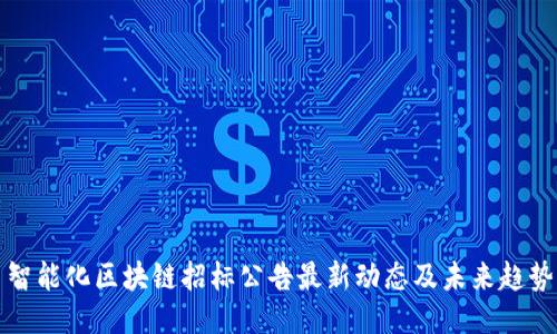 智能化区块链招标公告最新动态及未来趋势