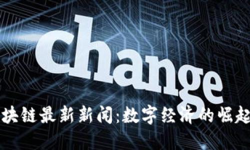 昆明区块链最新新闻：数字经济的崛起与发展