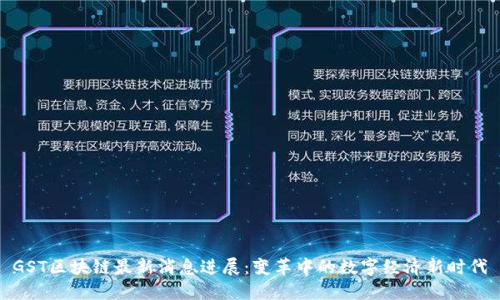 GST区块链最新消息进展：变革中的数字经济新时代