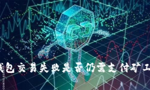 TP钱包交易失败是否仍需支付矿工费？