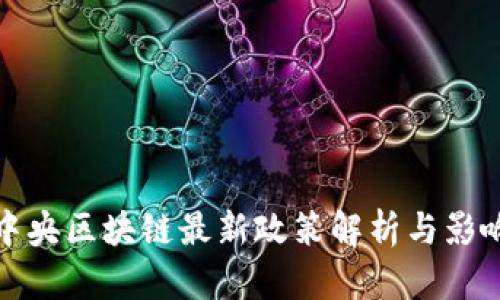 中央区块链最新政策解析与影响