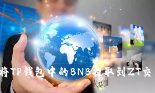 如何将TP钱包中的BNB提取到ZT交易所？