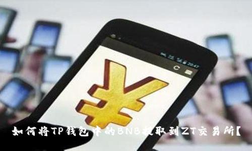 如何将TP钱包中的BNB提取到ZT交易所？