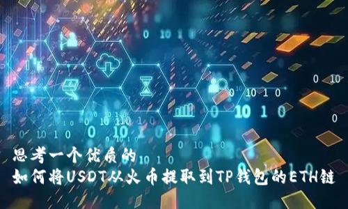 思考一个优质的  
如何将USDT从火币提取到TP钱包的ETH链