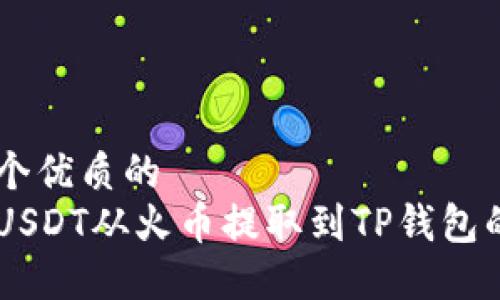 思考一个优质的  
如何将USDT从火币提取到TP钱包的ETH链