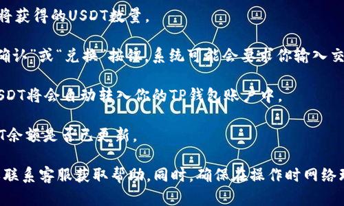 要在TP钱包中兑换USDT，可以按照以下步骤操作：

1. **下载并安装TP钱包**：确保你已在你的手机上下载并安装最新版本的TP钱包应用。

2. **注册或登录账户**：如果你是新用户，按照应用内提示注册一个新账户；如果你是老用户，则直接登录。

3. **充值资产**：在开始兑换之前，你需要确保你的TP钱包中有相应的资产。你可以通过转账、扫二维码等方式将其他加密货币充值到你的TP钱包中。

4. **选择兑换功能**：在主页面，找到“兑换”或者“Swap”功能。通常这个功能在菜单栏或首页的突出位置。

5. **选择兑换币种**：在兑换页面，选择你要用来兑换USDT的加密货币，比如BTC、ETH等。然后在另一个框中选择USDT作为你想要获得的币种。

6. **输入兑换金额**：输入你想要兑换的数量，系统会自动显示你将获得的USDT数量。

7. **确认交易**：仔细核对兑换的币种和数量，确认无误后，点击“确认”或“兑换”按钮。系统可能会要求你输入交易密码或确认信息。

8. **等待交易完成**：交易完成后，系统会提示你交易成功，你的USDT将会自动转入你的TP钱包账户中。

9. **查看资产**：返回主界面，点击“资产”选项，可以查看你的USDT余额是否已更新。

如果你在兑换过程中遇到任何问题，可以参考TP钱包的官方网站或联系客服获取帮助。同时，确保在操作时网络环境安全，避免在公共Wi-Fi上进行敏感操作，以保护你的资产安全。