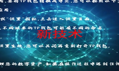 TP钱包（TP Wallet）是一个支持多种区块链资产管理的智能手机应用。要将TP钱包转换成中文，您可以按照以下步骤操作：

1. **打开TP钱包应用**：首先，确保您已经安装了TP钱包，并打开该应用。

2. **进入设置菜单**：在应用主界面，通常可以在右下角找到“我的”或“设置”图标，点击进入设置页面。

3. **选择语言设置**：在设置菜单中，寻找“语言”或“语言设置”选项。不同版本的TP钱包可能有不同的命名。

4. **选择中文**：在语言列表中找到“中文”，点击将语言更改为中文。

5. **重启应用（如果需要）**：有时候更改语言后需要重启应用以使设置生效，您可以关闭再重新打开TP钱包。

6. **确认语言设置**：重新登录后，检查界面是否已经转换为中文。

这样，您就可以顺利将TP钱包的界面语言转换为中文，便于使用和管理您的数字资产。如果在操作过程中遇到任何问题，可以参考TP钱包的官方网站或支持论坛以获得进一步的帮助。
