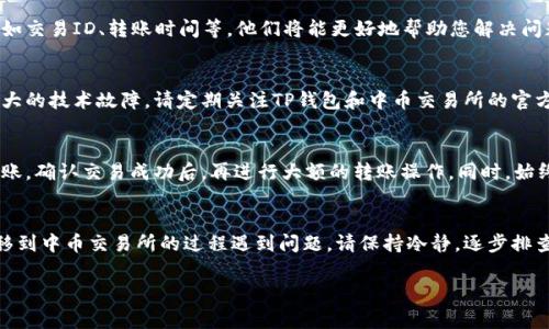 在将资金从TP钱包转移到中币交易所的过程中，您可能会遇到一些常见的问题，例如资金未到账。这类情况可能由多种原因引起，比如网络延迟、转账信息错误和交易所的处理时间等。接下来，我将详细说明可能导致您转账未到账的原因，以及相应的解决办法。

一、检查转账信息的准确性
在您发起转账之前，请务必仔细检查接收地址。任何一个字符的错误都可能导致资金转入错误的账户。中币交易所通常会提供多种方式以确保您能够复制正确的地址，如二维码和一键复制功能。建议您通过长按或右键复制地址，以避免手动输入时的失误。

二、确认区块链网络状态
区块链的交易确认通常需要时间，特别是在网络繁忙的情况下。在转账时，您可以通过相关区块链浏览器查看交易状态，确认您的转账是否已经被网络确认。如果您的交易状态为未确认，您可能需要耐心等待网络的处理。

三、了解交易所的处理时间
每个交易所的处理时间都有所不同，中币交易所可能需要一定的时间来处理入金。通常情况下，转账到交易所的资金在被接收后会经过一个确认过程。因此，建议您查看中币交易所的网站或官方公告，以了解当前的处理时间和相关政策。

四、检查TP钱包的转账记录
在TP钱包中，您可以查看转账记录。请确认您的转账是否已经显示在记录中，如果已经完成但仍未到账，您可以记录下交易ID（TxID），以便与支持团队联系时使用。

五、联系客服寻求支持
如果以上步骤均未能解决您的问题，建议您直接联系中币交易所的客户服务团队。提供必要的信息，例如交易ID、转账时间等，他们将能更好地帮助您解决问题。在与客服沟通时，尽量保持礼貌和耐心。

六、考虑网络或钱包故障的可能性
有时，网络或钱包的故障也可能导致转账未到账。如果您发现其他用户也经历了类似的问题，可能是更大的技术故障。请定期关注TP钱包和中币交易所的官方社交媒体、公告或论坛，获取最新的动态和信息。

七、采取预防措施
为了避免未来再次发生类似的问题，建议您采取预防措施。在进行大额转账前，可以先进行小额测试转账。确认交易成功后，再进行大额的转账操作。同时，始终保持您的钱包和交易所账户的安全，使用复杂密码，并开启双重认证等安全措施。

结语
在数字货币交易中，资金的安全与及时到账是每位用户最为关心的问题。如果您在将TP钱包的资产转移到中币交易所的过程遇到问题，请保持冷静，逐步排查原因，通常情况下都能找到解决办法。希望以上的指导能够帮助到您，让您的交易体验更加顺畅。 

通过上述步骤，您可以更有效地解决资金未到账的问题。希望您的每一次交易都顺利成功！