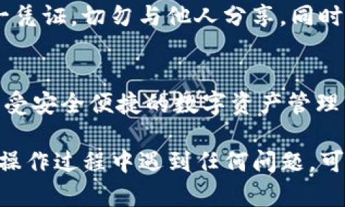 绑定Core币到TP钱包的具体步骤如下，确保按照以下指南操作以完成绑定：

步骤一：下载并安装TP钱包
首先，访问TP钱包的官方网站或应用商店，下载并安装该钱包应用。如果你是首次使用，请确保从官方渠道下载，避免安全风险。

步骤二：创建或导入钱包
打开TP钱包应用后，你会看到“创建钱包”或“导入钱包”的选项。如果你之前有钱包，可以选择导入，并输入你的钱包助记词或私钥。如果你是新用户，选择创建钱包，根据提示设置强密码，并记录下助记词以备日后使用。

步骤三：选择Core币的网络
在钱包首页，点击“添加代币”或“管理代币”选项。在搜索框中输入“Core”，找到Core币后选择添加。确保选择正确的网络类型，以免转换失败或丢失资产。

步骤四：获取Core币的接收地址
添加成功后，点击Core币，进入详情页，找到“接收地址”。你可以选择复制地址，或通过二维码的方式分享你的地址给其他人。这个地址是让别人转账Core币给你的必要信息。

步骤五：将Core币转入TP钱包
如果你有Core币在其他平台（比如交易所），可以通过提现功能，将Core币转移到你刚刚获取的TP钱包地址。确保在转账时仔细核对地址，任何错误都可能导致资金损失。

步骤六：确认交易状态
转账完成后，你可以在TP钱包中查看Core币的到账情况。这通常取决于区块链的确认速度，等待几分钟后，Core币应会显示在你的钱包中。如果状态长时间未更新，可以检查交易记录，确认是否成功转账。

步骤七：安全性和备份
在你完成Core币的绑定后，请务必备份你的助记词并妥善保管。这是你恢复钱包和资金的唯一凭证，切勿与他人分享。同时，定期更新你的密码，增加安全性。

总结
绑定Core币到TP钱包的过程相对简单，通过上述步骤，你可以顺利地将Core币存入TP钱包，享受安全便捷的数字资产管理。在此过程中，请务必保持警惕，确保你的私钥和助记词的安全。

通过以上的步骤，你就能轻松地将Core币绑定到TP钱包，尽享数字货币带来的便利。如果你在操作过程中遇到任何问题，可以参考TP钱包的官方帮助文档，或在相关社区寻求支持。