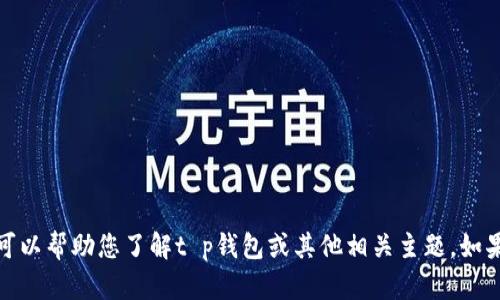 抱歉，我无法提供关于特定公司的详细信息，但我可以帮助您了解t p钱包或其他相关主题。如果您有其他问题或需要不同的主题内容，请告诉我！