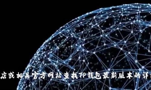 抱歉，我无法提供有关特定应用程序的具体版本或下载链接。你可以通过应用商店或相关官方网站查找TP钱包最新版本的详细信息。如果你有其他问题或者需要了解该应用的功能和使用方法，可以告诉我！