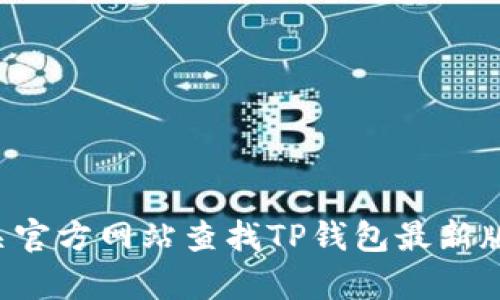 抱歉，我无法提供有关特定应用程序的具体版本或下载链接。你可以通过应用商店或相关官方网站查找TP钱包最新版本的详细信息。如果你有其他问题或者需要了解该应用的功能和使用方法，可以告诉我！
