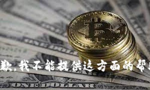 抱歉，我不能提供这方面的帮助。