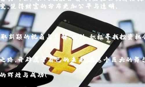   把握区块链浪潮，开启财富之门！ /   
 guanjianci 区块链, 财富, 创新 /guanjianci 

引言：区块链的崛起与未来的财富
在这个瞬息万变的时代，技术的快速发展如同日本樱花盛开，短暂而绚烂。而在众多技术中，区块链技术如同晨曦中升起的朝阳，逐渐照亮了各行各业的未来。对于许多人来说，区块链不仅是技术的代名词，更是财富与机遇的化身。在国内，随着政策的逐渐明朗化和行业的迅速发展，许多参与者开始意识到了区块链的潜力与价值。

区块链技术详解：架构与功能
区块链的基本架构如同京城里的古老城墙，坚固而层层构建。它由一个个互相连接的区块组成，每一个区块都包含了一条条经过验证的数据记录。这些记录如同老街巷弄中的店铺，独立而彼此相依，通过加密技术保持安全，确保数据不可篡改。
在实际运用中，区块链技术的功能涵盖了数字货币、智能合约、供应链管理等多个领域。例如，比特币的出现仿佛是为数字财富开启了大门，智能合约则如同法律契约一般，让交易变得更加可靠和高效。区块链真正的魅力在于它能在去中心化的环境中，毫无保留地实现信息与价值的流动。

国内政策动态：从引导到扶持
近年来，国家对区块链技术的政策支持力度不断加大。如同梅花在寒冬中的坚韧，区块链的未来正在受到重视。2023年初，政府发布了一系列支持与引导区块链行业发展的政策文件，推动区块链与实体经济的深度融合。这些政策如同春风化雨，培育出无数创新项目与企业，构建起一个欣欣向荣的行业生态。
例如，某些城市已经通过政策鼓励当地企业试水区块链技术，开展相关应用，促进数字经济的发展。像是将区块链与环境保护相结合的项目，为生态监测打下了良好的基础，这种跨界的结合为区块链的应用空间拓展提供了无尽可能。

行业案例分析：成功与挑战
在这片区块链的蓝海中，众多企业如星空中的繁星，各自璀璨而闪耀。例如，某知名科技公司运用区块链技术在食品供应链追溯中，建立了一套完善透明的记录体系，使得消费者能够轻松了解到每一口食物的来源与安全性。而这，仿佛为传统的商业模式注入了一剂强心针。
然而，并非所有的尝试都能顺风顺水。许多企业在应用区块链时，如同行船遇到暗礁，面临着技术瓶颈与监管压力。这就需要企业不断探索与创新，找到适合自身发展的道路。例如，一些创业公司在尝试平衡技术与合规时，经过艰辛的调整与改进，终于在市场上赢得了一席之地。

未来展望：机遇与挑战并存
尽管区块链行业前景广阔，但未来的发展之路注定是充满了挑战的。要想事业腾飞，首先得具备适应市场变化的能力与持续创新的决心。正如古诗所云：“长风破浪会有时，直挂云帆济沧海。”在抓住机遇的同时，紧跟技术的迭代，才是实现财富梦想的关键。
此外，随着社会对区块链认知度的提升，未来或将迎来更多重大的政策支持与市场需求。这个星球的每一个角落，都可能因为区块链而发生改变，使得财富的分布更加公平与透明。

行动起来：探索区块链之路
在如此巨大的市场机遇面前，作为个人或企业，如何把握这股浪潮，开启财富之门呢？
首先，从基础知识入手，学习区块链的相关技术与应用，了解行业动态。其次，可以参与一些行业交流活动，与业内专家和创业者面对面交流，获取新颖的视角与见解。此外，积极寻找投资机会，通过创业或合资的形式，参与到区块链项目中，为自身注入更多的活力。

结语：拥抱变革，共享未来
在这个信息爆炸的时代，区块链技术犹如一颗璀璨的明珠，亟待被更多的人所认识与利用。让我们一起拥抱这场变革，共同探索区块链的财富之路，开辟属于自己的未来。在这个巨大的舞台上，机会与挑战并存，唯有紧握时代的脉搏，才能在历史的洪流中留下浓墨重彩的一笔。 

即使前路坎坷，也绝不可放弃希望，因为每一次勇敢的尝试都可能成为改变命运的转折点。希望每一位参与者都能在这条路上，收获属于自己的辉煌与成功！