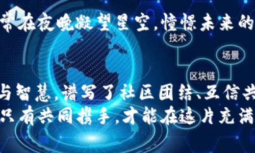   区块链与比特币：寓言中的财富与信任之旅 / 
 guanjianci 区块链,比特币,寓言 /guanjianci 

引子：晨雾中的金色果实
在一个遥远的数字王国中，有一片名为“区块”的神奇森林。森林中生长着一种奇特的金色果实，名为“比特币”。这些果实并非易于获得，它们只有在明亮的阳光照耀下，与森林的树木产生共振时，才会从树上掉落，等待着有缘人去采摘。而在这片森林的深处，护卫着这些传奇果实的，是一种被称为“区块链”的神秘力量。

区块：坚实的基石
区块链，就像那张牢固的渔网，每一个“区块”就像一条交织其中的渔线。每当人们品尝过金色果实的美味，森林的神秘力量就会将这段经历记录在区块上，确保每一次的摘果行动都是透明且不可篡改的。
这一网络中的每个节点，都是这片森林的守护者。他们不仅记录着果实的成长过程，还确认每一名摘果者的身份。这种人人参与的机制，恰如同村民们围坐在篝火旁，共同见证一个个故事的发生，维系着这片土地的和谐与信任。

比特币：枯木逢春的希望
比特币，不仅仅是一种货币，对于苦苦追寻财务自由的村民们来说，它更像是一场枯木逢春的希望。在经历了无数风雨之后，他们终于看到了那闪亮的果实，渴望通过自己的努力收获回报。
村里的年轻人小杰，是一个对未来充满幻想的梦想家。他每天在森林里游走，努力寻找那些被晨雾包裹的金色果实。他不断学习如何与区块链的守护者们合作，以确保每一次的摘果行动都能安全而顺利。

信任的交易：人与人之间的纽带
在这个数字王国中，人与人之间的信任是获取比特币的基础。小杰发现，森林中的每一笔交易都不仅仅是简单的物物交换，而是人与人之间情感的传递与纽带的加固。每当他分享摘到的果实和其他村民时，一种新的关系悄然形成，彼此间的信任和理解，更让这个村庄如鱼得水。正是这种信任推动了财富的循环流动。

风暴中的挑战：寻求保护的庇护所
然而，生活在金色果实下的幸福并没有持续太久。一场突如其来的风暴，席卷了这片森林，很多村民对未来充满了恐惧和不安。他们担心自己的果实会因为某种未知的力量而消失。小杰意识到，要想在这个动荡的世界中继续以果实为生，必须寻找到一种可靠的保护机制。
在风暴的笼罩下，他开始与其他年轻人一起探讨，如何在这个区块链的森林中建立更为安全的环境。他们共同设计了一种新的方式，通过加强节点的共识机制，确保交易的透明性和安全性。渐渐地，村民间的信任又回到了正轨，风暴也就在记录之下消散殆尽。

归属感与社区的力量
经历了风暴的洗礼，森林又焕发出了生机。村民们明白，只有团结一心，才能在这片不断变化的世界中生存下去。小杰带领着大家建立了一个新社区，利用区块链的力量，让每个人都能共享信息，共同享受森林的财富。
这种新的归属感，进一步将村民们的心紧密相连。每一个人都为这个社区贡献着各自的力量，无论是辛勤的果农、智慧的技术者，还是乐于分享经验的长者，大家的努力汇聚成了这片森林最强大的护盾。

未来的畅想：驶向星辰大海
随着时间的推移，小杰和他的伙伴们在区块链的光辉下，收获了丰硕的金色果实。他们不仅在财务上获得自由，更在精神上实现了蜕变。小杰常常在夜晚凝望星空，憧憬未来的无数可能性。他想象着骏马奔腾过草原，不断探索新的领域。他们的梦想不再局限于这一片森林，而是朝着广袤的星辰大海进发。

结尾：传承与启示
这个寓言故事揭示了区块链与比特币不仅仅是一种技术和财富，更是人性深处渴望信任和共赢的缩影。故事中的小杰和村民们用自己的努力与智慧，谱写了社区团结、互信共生的动人篇章。
在现实生活中，我们也可以借鉴这个故事，让小小的信任链条连接起身边的每一个人，让每一次的交易不仅仅是物质的交换，而是情感的流动。只有共同携手，才能在这片充满竞争与挑战的现代森林中，找寻到属于自己的金色果实。