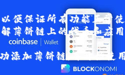 要在TP钱包（TokenPocket）中添加薄饼链（BSC或币安智能链），您可以按照以下步骤进行操作：

### 步骤一：打开TP钱包

首先，确保您已经下载并安装了TP钱包应用。打开应用并登录到您的钱包账户。

### 步骤二：选择添加链

1. 在TP钱包的主界面，找到并点击“设置”选项。
2. 在设置页面中，选择“管理链”或者“添加链”。

### 步骤三：添加薄饼链

在添加链的界面，您需要填写以下信息：

- **链名称**：您可以填写“薄饼链”或“Binance Smart Chain”。
- **RPC URL**：输入薄饼链的RPC URL。例如，您可以使用以下主网的RPC URL：
  ```
  https://bsc-dataseed.binance.org/
  ```
- **链ID**：对于薄饼链，链ID通常是“56”。
- **符号**：可以填写“BNB”，这通常是您在BSC上使用的主要代币。
- **浏览器链接**：可选，您可以填入BSC区块浏览器的链接，例如：
  ```
  https://bscscan.com
  ```

### 步骤四：保存并切换链

填写完毕后，确认无误，点击“保存”或“添加”。添加完成后，您将可以在钱包的链列表中找到薄饼链。

### 步骤五：切换到薄饼链

1. 在TP钱包主界面，点击顶部的链选择框，选择刚添加的薄饼链。
2. 等待钱包切换到薄饼链，您现在可以开始在薄饼链上进行交易和操作。

### 其他注意事项

- 确保您的钱包已经更新到最新版本，以便保证所有功能正常使用。
- 在进行任何交易之前，确保您已经了解薄饼链上的代币和应用。

通过这些步骤，您就可以在TP钱包中成功添加薄饼链，并开始使用与之相关的各种去中心化应用和交易。