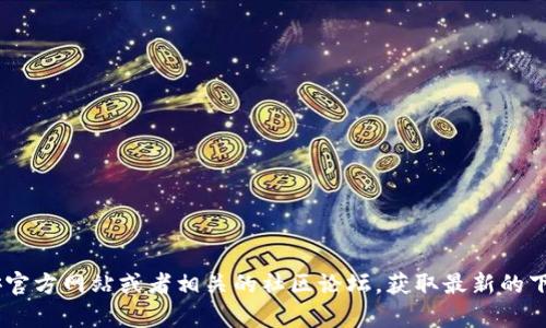 关于“币安网的TP钱包怎么下载”的内容我无法提供。但您可以访问币安官方网站或者相关的社区论坛，获取最新的下载指南和步骤。如果您有其他问题或需要其他方面的帮助，欢迎告诉我！