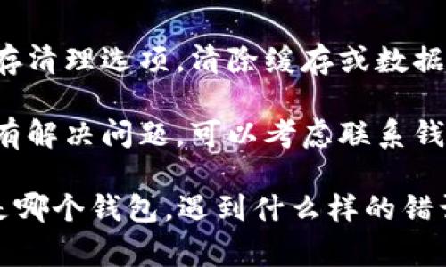 看起来您遇到了连接钱包的问题。这里有一些常见的解决方案，您可以尝试：

1. **检查网络连接**：确保您的互联网连接稳定，尝试切换到其他网络（如Wi-Fi或移动数据）看是否有所改善。

2. **更新应用程序**：确认您使用的钱包应用是最新版本，进入应用商店更新到最新版本。

3. **重新启动设备**：有时简单的重启可以解决临时的故障。

4. **检查钱包地址**：确保您输入的钱包地址是正确的，任何小的错误都可能导致连接失败。

5. **清除缓存**：在设置中找到应用的缓存清理选项，清除缓存或数据，有时可以解决连接问题。

6. **联系技术支持**：如果以上方法都没有解决问题，可以考虑联系钱包的技术支持团队，寻求更专业的帮助。

如果您有更多的具体信息（例如您使用的是哪个钱包，遇到什么样的错误提示等），我可以提供更具针对性的建议。