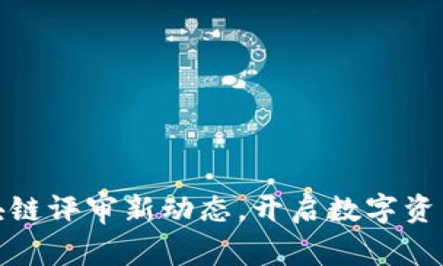 拥抱未来：区块链评审新动态，开启数字资产的革命之旅！