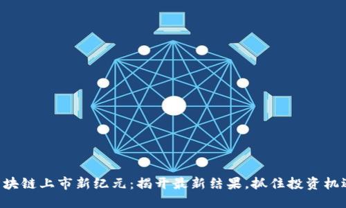 区块链上市新纪元：揭开最新结果，抓住投资机遇！