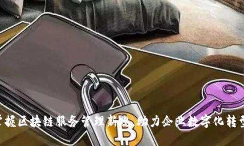 掌握区块链服务管理新规，助力企业数字化转型！