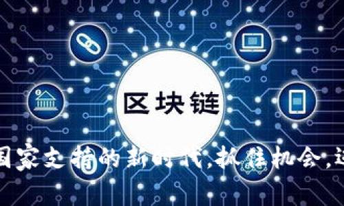 区块链：国家支持的新时代，抓住机会，迈向未来！