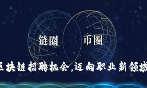 发现临淄区块链招聘机会，迈向职业新领域的第一步！