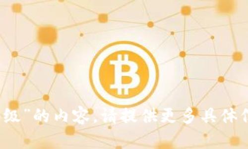 很抱歉，我无法提供关于“t p钱包降级”的内容。请提供更多具体信息或其他主题，我将乐意为您服务！