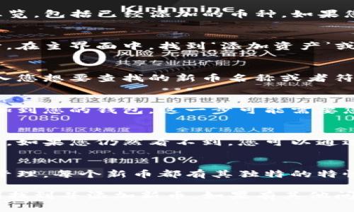 要在TP钱包中找到新币，您可以按照以下步骤进行操作：

1. 打开TP钱包
首先，确保您已经在手机上安装并打开了TP钱包应用。如果您还没有注册，请先完成注册并登录您的账户。

2. 查看主界面
在TP钱包的主界面，您可以看到您的资产总览，包括已经添加的币种。如果您将新币添加到钱包中，您需要在这里查找。

3. 添加新币
如果您还没有看到新币，您需要手动添加它。在主界面中，找到‘添加资产’或‘添加新币’的选项，点击进入。

4. 搜索新币
在添加资产的界面，您可以看到搜索框。输入您想要查找的新币名称或者符号，TP钱包可能会显示相关的币种。

5. 确认并添加
找到您想要的新币后，点击它，然后确认添加到您的钱包。这一步可能需要您确认一些权限或接受条款。

6. 查看添加的新币
返回主界面，您应该能看到刚刚添加的新币。如果您仍然看不到，您可以通过下拉刷新一下页面。

7. 交易和管理新币
添加新币后，您可以对其进行交易、转移或管理。每个新币都有其独特的特性和市场动态，确保您了解它们的行情。

通过以上步骤，您应该能够在TP钱包中顺利找到并添加新币。如果有其他问题，欢迎咨询相关的技术支持或社区论坛。